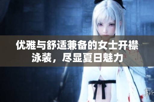 优雅与舒适兼备的女士开襟泳装，尽显夏日魅力