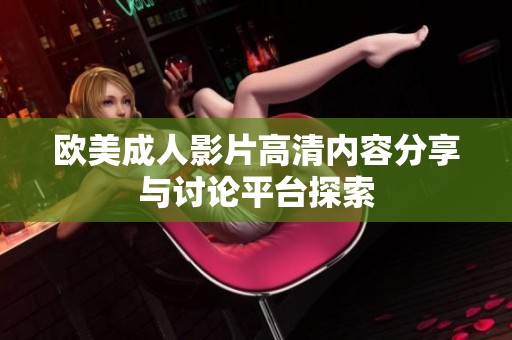 欧美成人影片高清内容分享与讨论平台探索