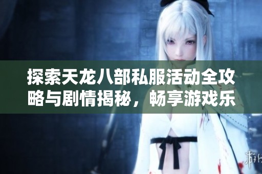 探索天龙八部私服活动全攻略与剧情揭秘，畅享游戏乐趣