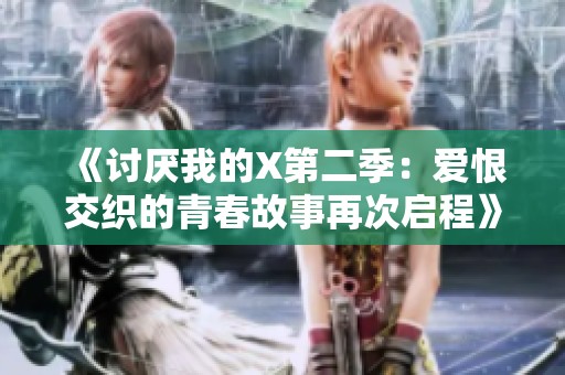 《讨厌我的X第二季：爱恨交织的青春故事再次启程》