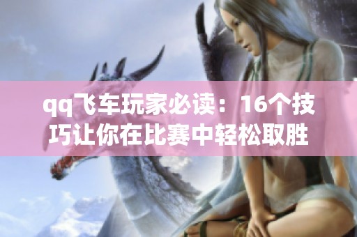 qq飞车玩家必读：16个技巧让你在比赛中轻松取胜