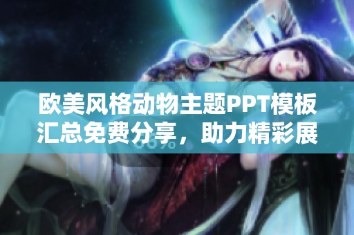 欧美风格动物主题PPT模板汇总免费分享，助力精彩展示