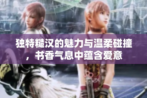 独特糙汉的魅力与温柔碰撞，书香气息中蕴含爱意