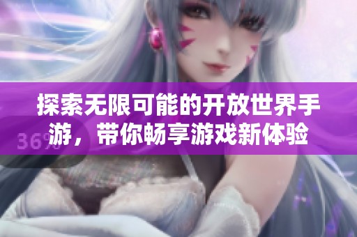 探索无限可能的开放世界手游，带你畅享游戏新体验