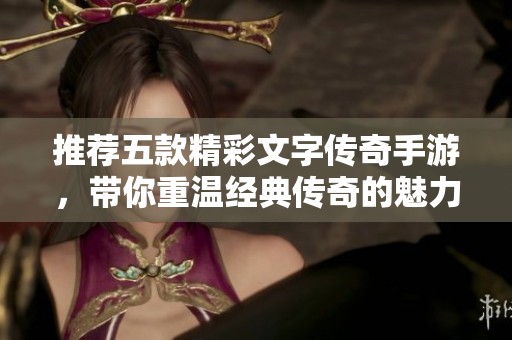 推荐五款精彩文字传奇手游，带你重温经典传奇的魅力与乐趣