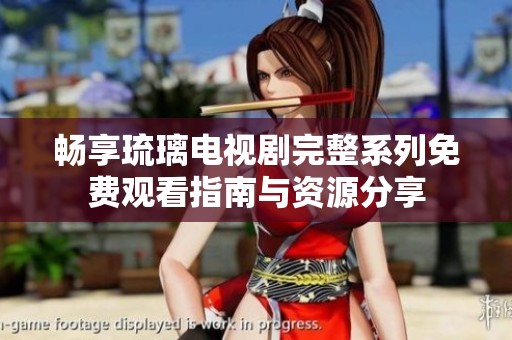畅享琉璃电视剧完整系列免费观看指南与资源分享