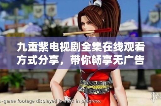 九重紫电视剧全集在线观看方式分享，带你畅享无广告观看体验