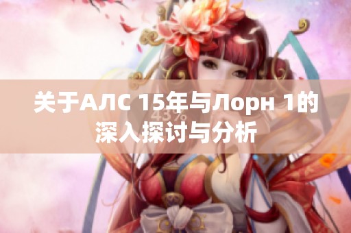 关于АЛС 15年与Лорн 1的深入探讨与分析