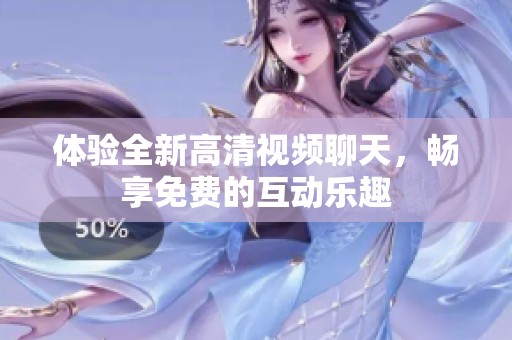 体验全新高清视频聊天，畅享免费的互动乐趣