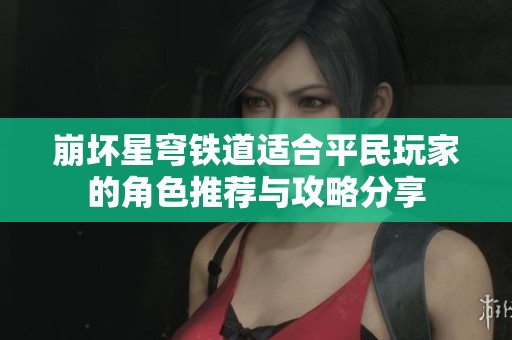 崩坏星穹铁道适合平民玩家的角色推荐与攻略分享