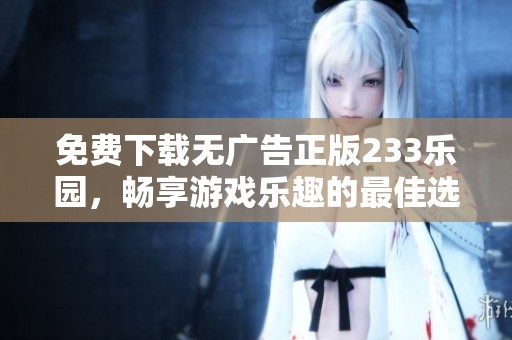 免费下载无广告正版233乐园，畅享游戏乐趣的最佳选择