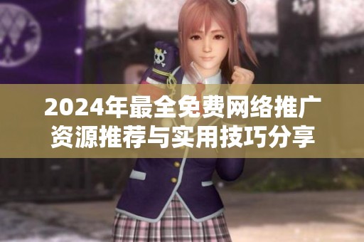 2024年最全免费网络推广资源推荐与实用技巧分享