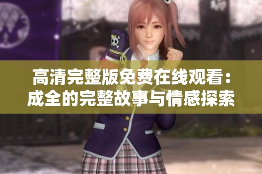 高清完整版免费在线观看：成全的完整故事与情感探索