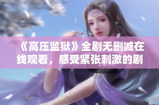 《高压监狱》全剧无删减在线观看，感受紧张刺激的剧情体验
