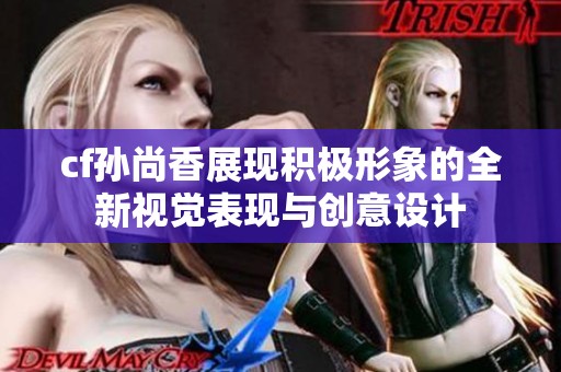 cf孙尚香展现积极形象的全新视觉表现与创意设计