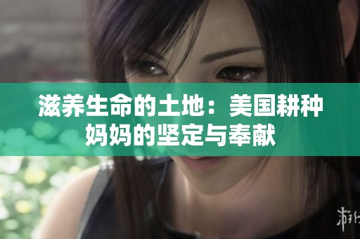 滋养生命的土地：美国耕种妈妈的坚定与奉献