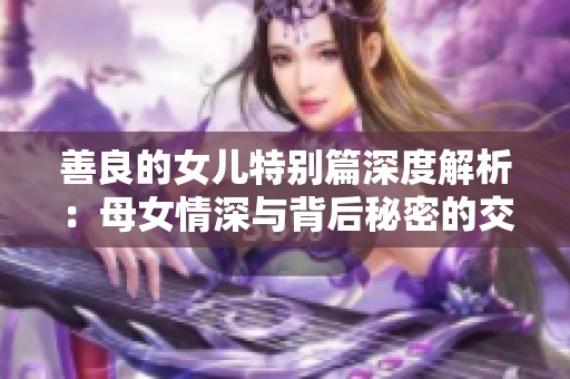 善良的女儿特别篇深度解析：母女情深与背后秘密的交织
