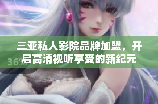 三亚私人影院品牌加盟，开启高清视听享受的新纪元