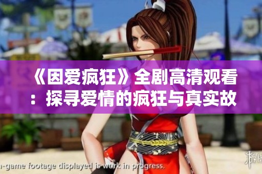 《因爱疯狂》全剧高清观看：探寻爱情的疯狂与真实故事
