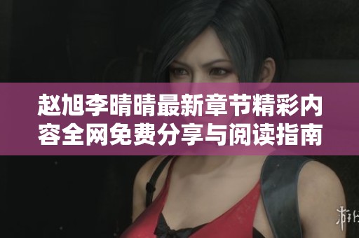 赵旭李晴晴最新章节精彩内容全网免费分享与阅读指南