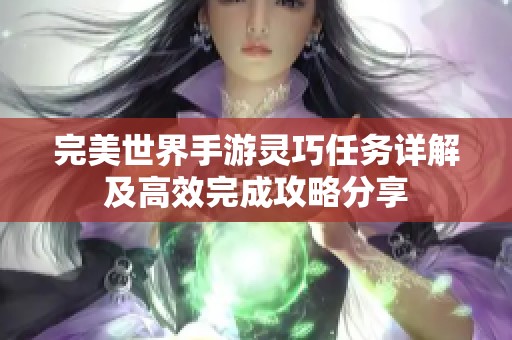 完美世界手游灵巧任务详解及高效完成攻略分享
