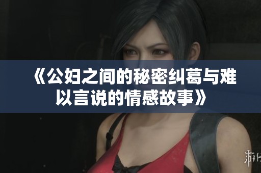 《公妇之间的秘密纠葛与难以言说的情感故事》