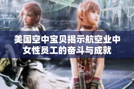美国空中宝贝揭示航空业中女性员工的奋斗与成就