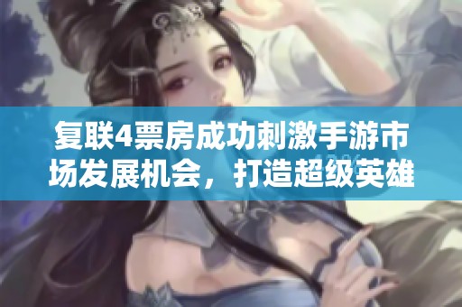 复联4票房成功刺激手游市场发展机会，打造超级英雄主题盛宴