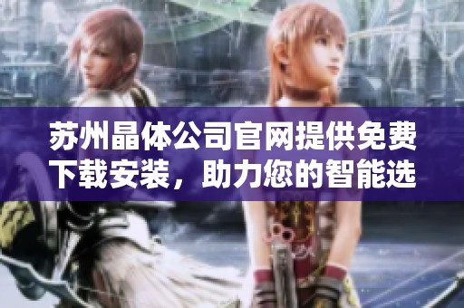 苏州晶体公司官网提供免费下载安装，助力您的智能选择与体验