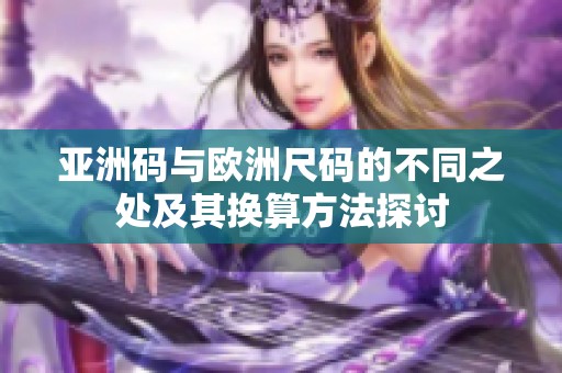 亚洲码与欧洲尺码的不同之处及其换算方法探讨