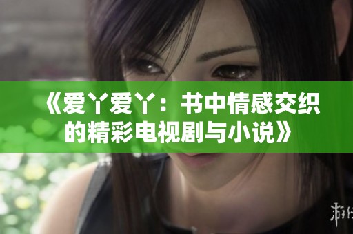《爱丫爱丫：书中情感交织的精彩电视剧与小说》