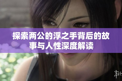 探索两公的浮之手背后的故事与人性深度解读