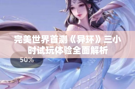 完美世界首测《异环》三小时试玩体验全面解析