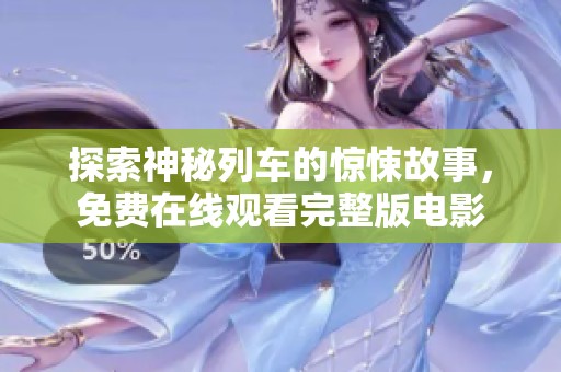 探索神秘列车的惊悚故事，免费在线观看完整版电影