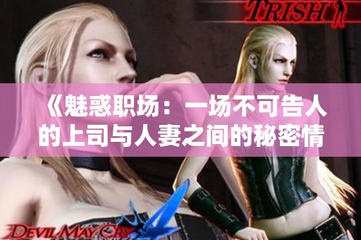 《魅惑职场：一场不可告人的上司与人妻之间的秘密情感》