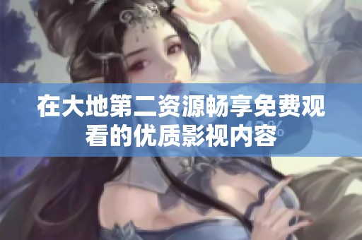 在大地第二资源畅享免费观看的优质影视内容