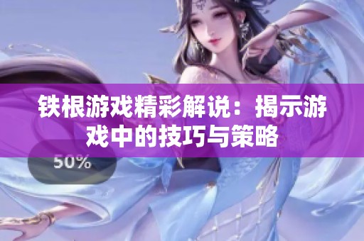 铁根游戏精彩解说：揭示游戏中的技巧与策略