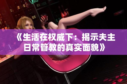 《生活在权威下：揭示夫主日常管教的真实面貌》