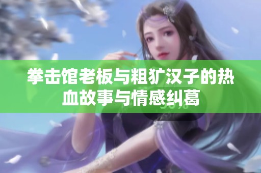 拳击馆老板与粗犷汉子的热血故事与情感纠葛