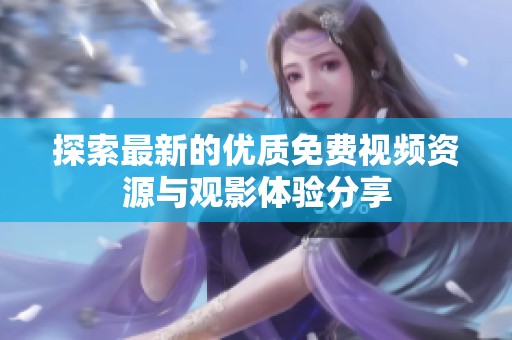 探索最新的优质免费视频资源与观影体验分享