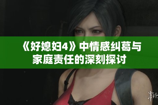 《好媳妇4》中情感纠葛与家庭责任的深刻探讨