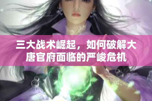 三大战术崛起，如何破解大唐官府面临的严峻危机