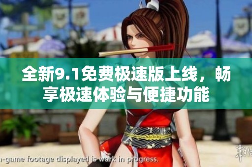 全新9.1免费极速版上线，畅享极速体验与便捷功能
