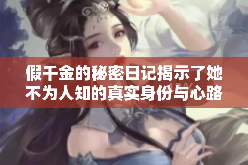 假千金的秘密日记揭示了她不为人知的真实身份与心路历程