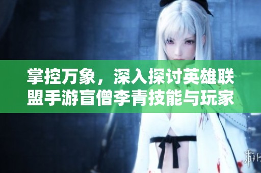 掌控万象，深入探讨英雄联盟手游盲僧李青技能与玩家热议互动