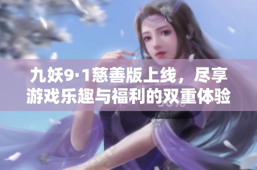 九妖9·1慈善版上线，尽享游戏乐趣与福利的双重体验