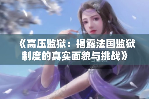 《高压监狱：揭露法国监狱制度的真实面貌与挑战》