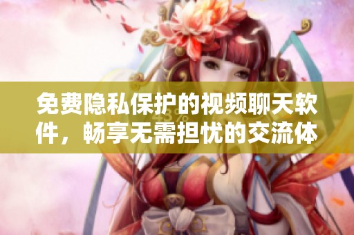 免费隐私保护的视频聊天软件，畅享无需担忧的交流体验