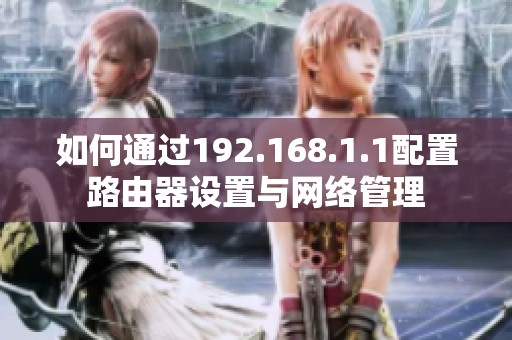 如何通过192.168.1.1配置路由器设置与网络管理