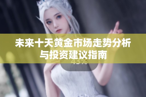 未来十天黄金市场走势分析与投资建议指南